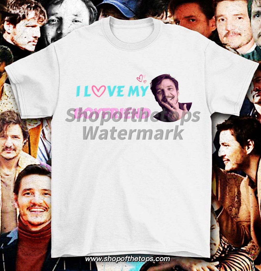 I love my boyfriend - Pedro Pascal T-shirt Shirts & Tops- Shop of the Tops